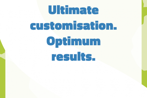 Ultimate customisation. Optimum results.